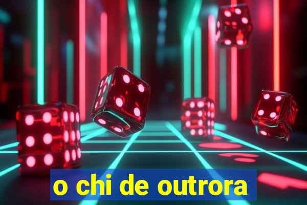 o chi de outrora