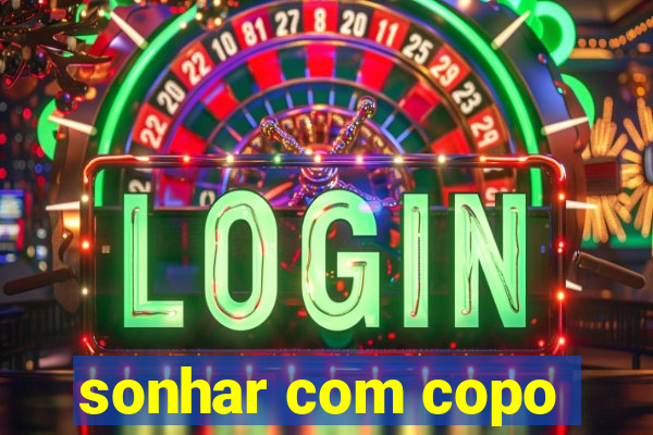 sonhar com copo