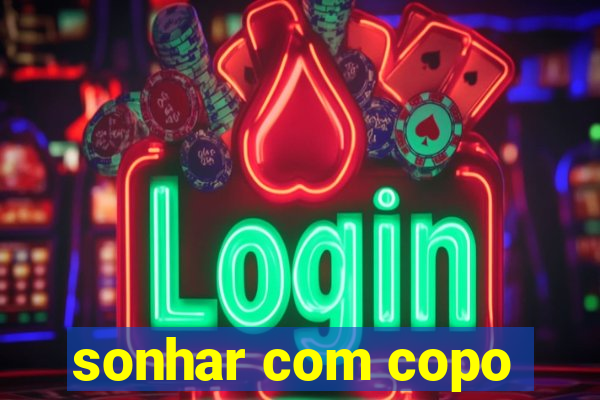sonhar com copo