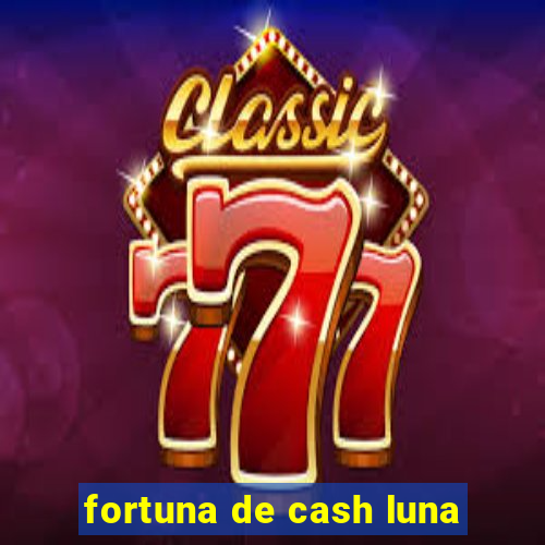 fortuna de cash luna
