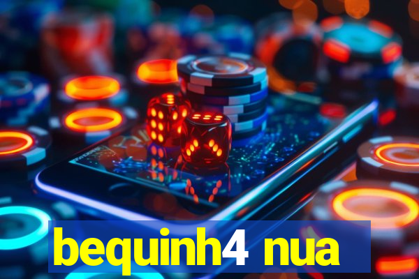 bequinh4 nua