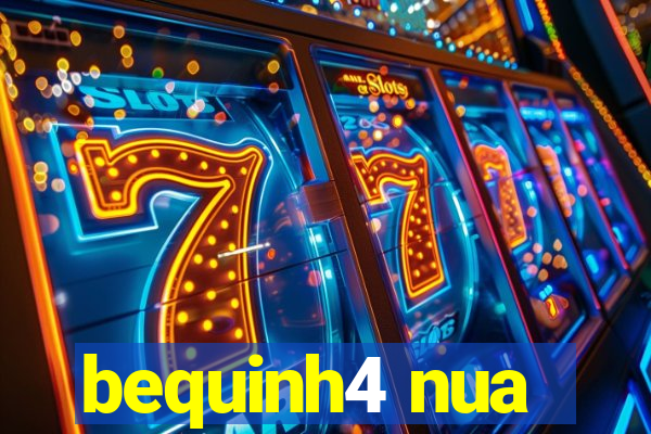bequinh4 nua