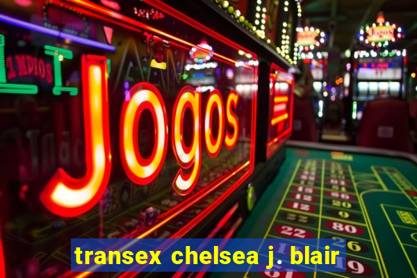 transex chelsea j. blair