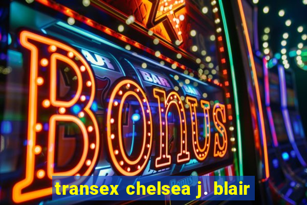 transex chelsea j. blair