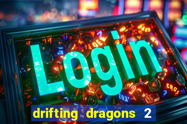 drifting dragons 2 temporada drifting dragons vai ter