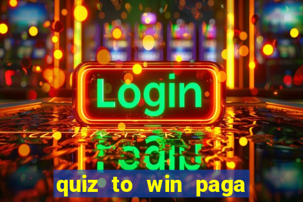 quiz to win paga mesmo quiz paga mesmo