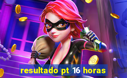 resultado pt 16 horas