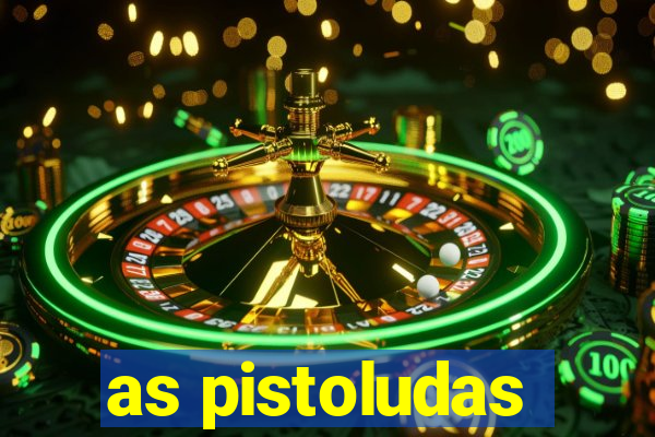 as pistoludas