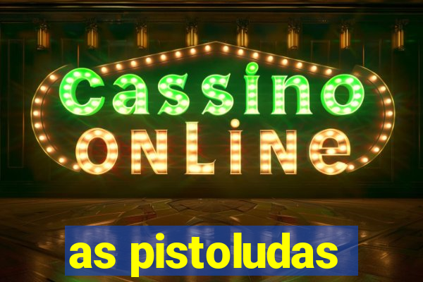 as pistoludas