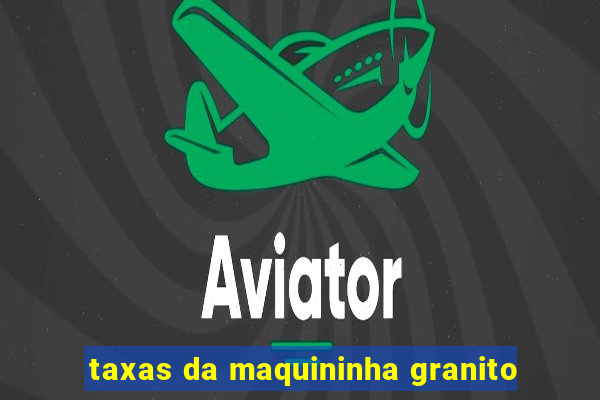 taxas da maquininha granito