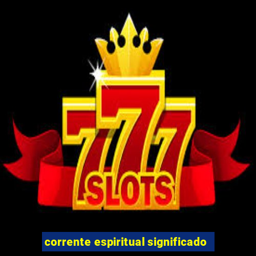 corrente espiritual significado
