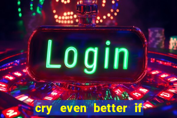 cry even better if you beg pt br