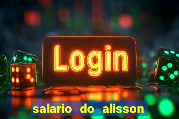 salario do alisson no liverpool