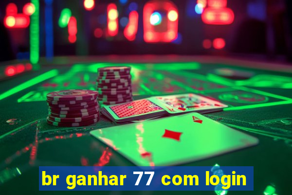br ganhar 77 com login