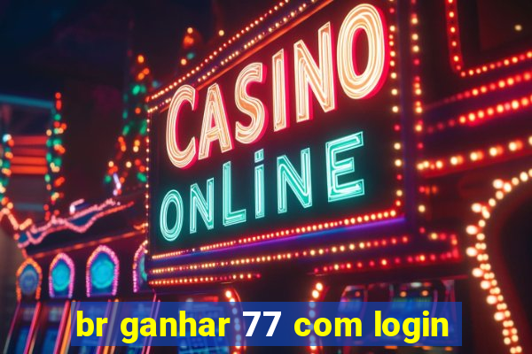 br ganhar 77 com login