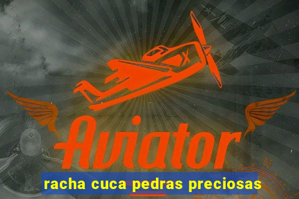 racha cuca pedras preciosas