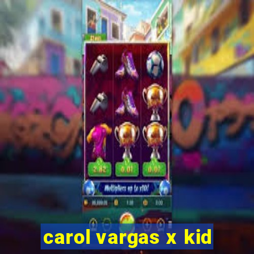 carol vargas x kid