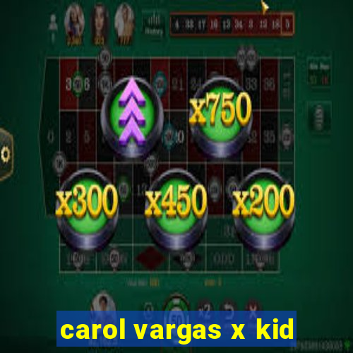 carol vargas x kid
