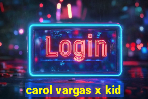 carol vargas x kid