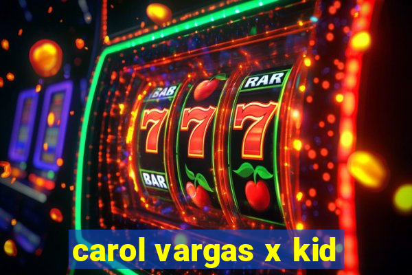 carol vargas x kid