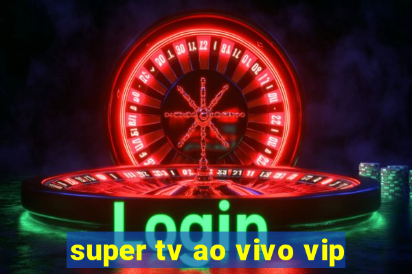 super tv ao vivo vip
