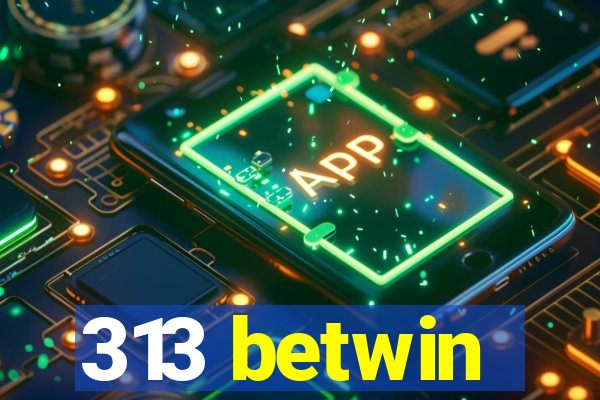 313 betwin