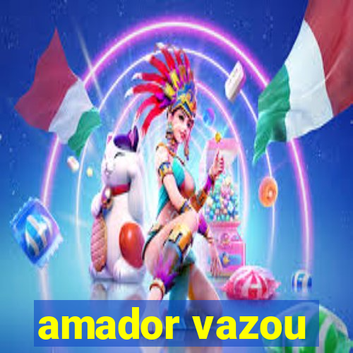 amador vazou