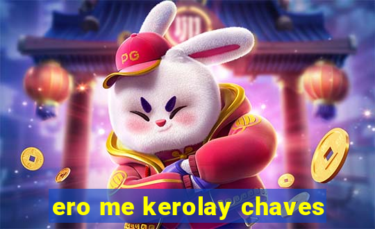 ero me kerolay chaves