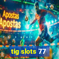 tig slots 77
