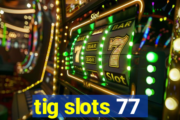 tig slots 77