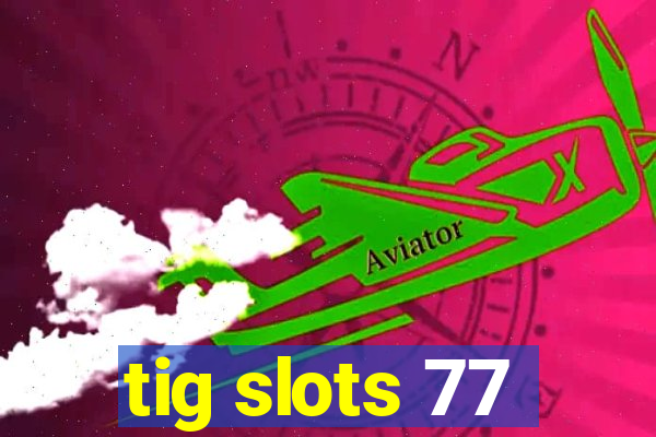 tig slots 77