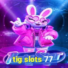 tig slots 77