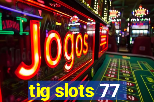 tig slots 77