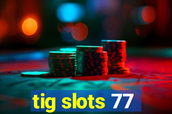tig slots 77