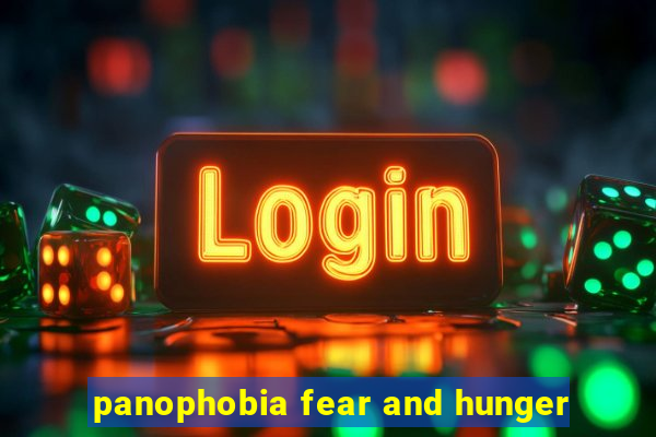 panophobia fear and hunger