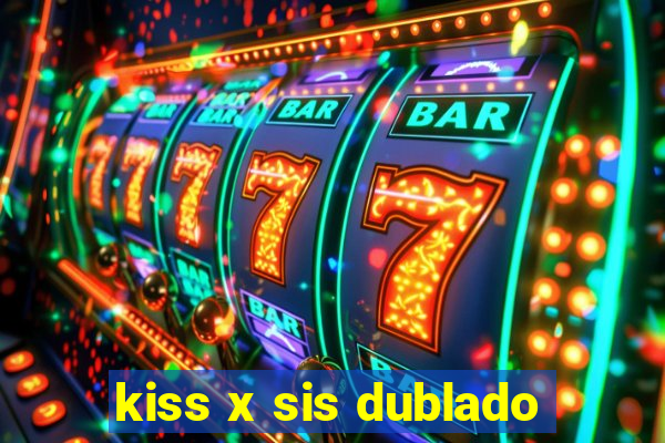 kiss x sis dublado