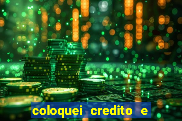 coloquei credito e nao caiu vivo