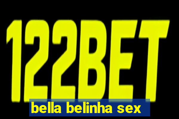 bella belinha sex
