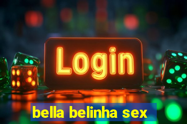 bella belinha sex