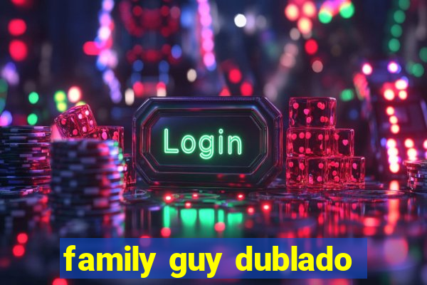 family guy dublado