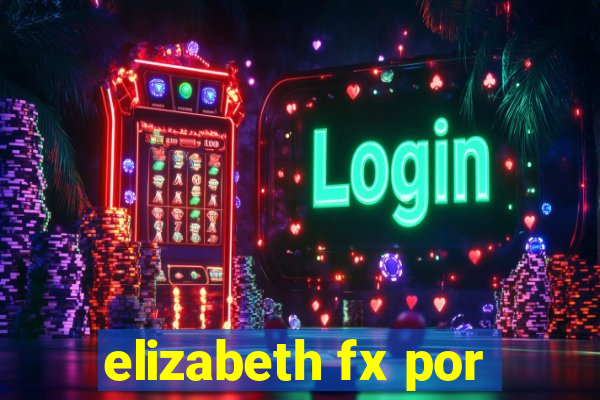 elizabeth fx por