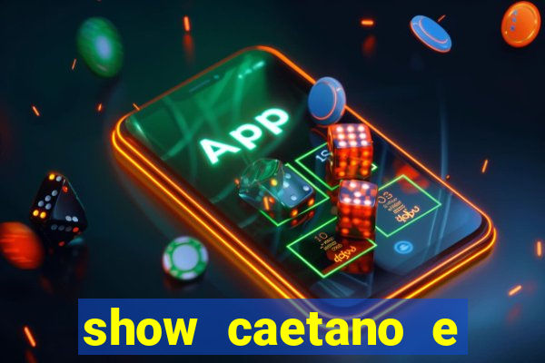 show caetano e maria betania bh