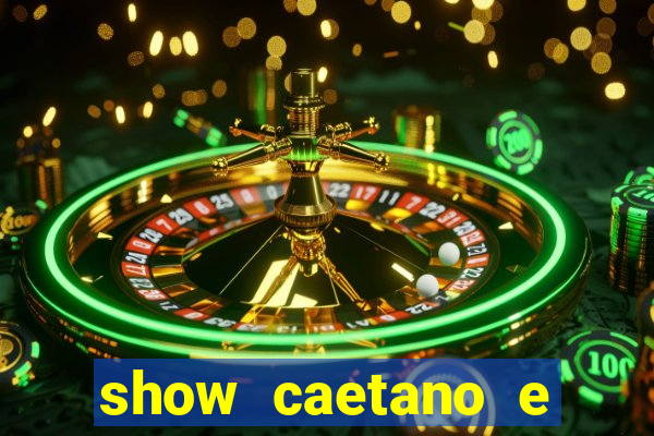 show caetano e maria betania bh
