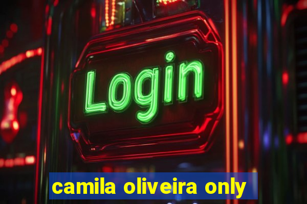 camila oliveira only