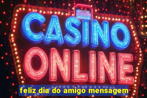 feliz dia do amigo mensagem
