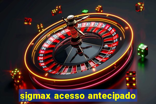 sigmax acesso antecipado