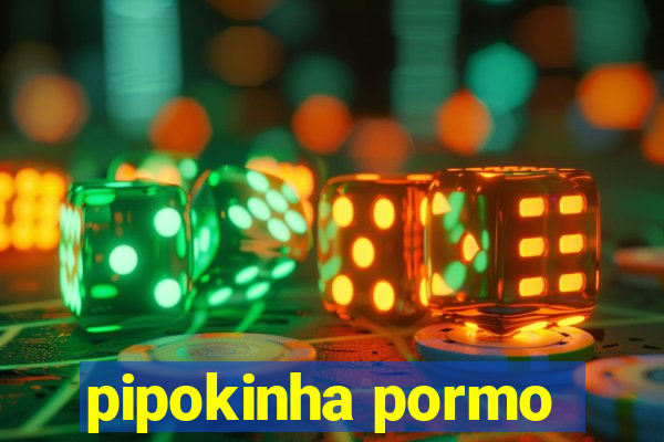 pipokinha pormo