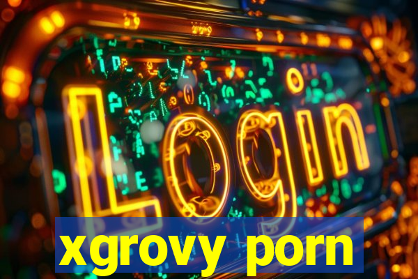 xgrovy porn