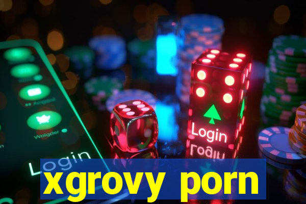 xgrovy porn