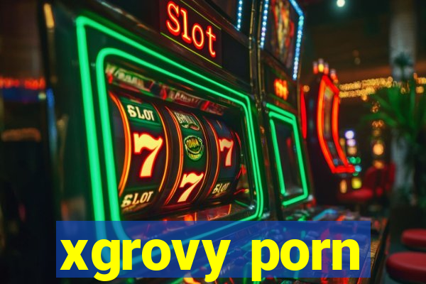 xgrovy porn